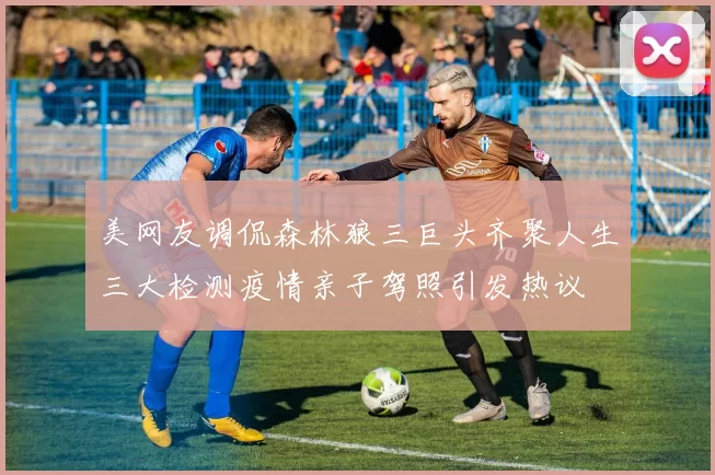 美网友调侃森林狼三巨头齐聚人生三大检测疫情亲子驾照引发热议