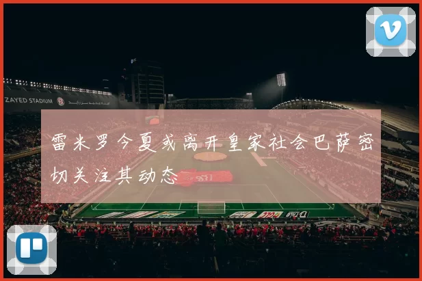 雷米罗今夏或离开皇家社会巴萨密切关注其动态